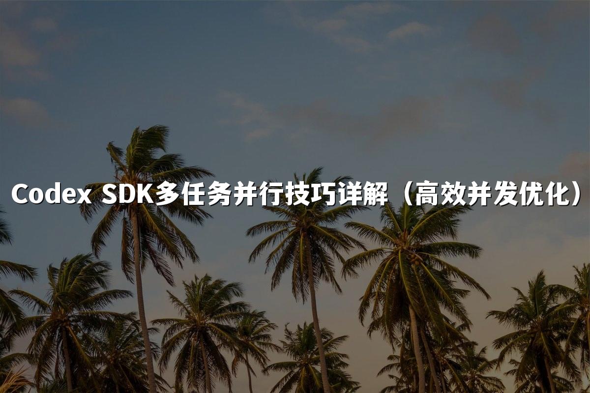 Codex SDK多任务并行技巧详解(高效并发优化)