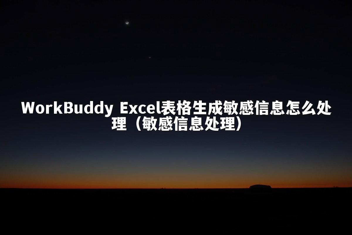 WorkBuddy Excel表格生成敏感信息怎么处理(敏感信息处理)