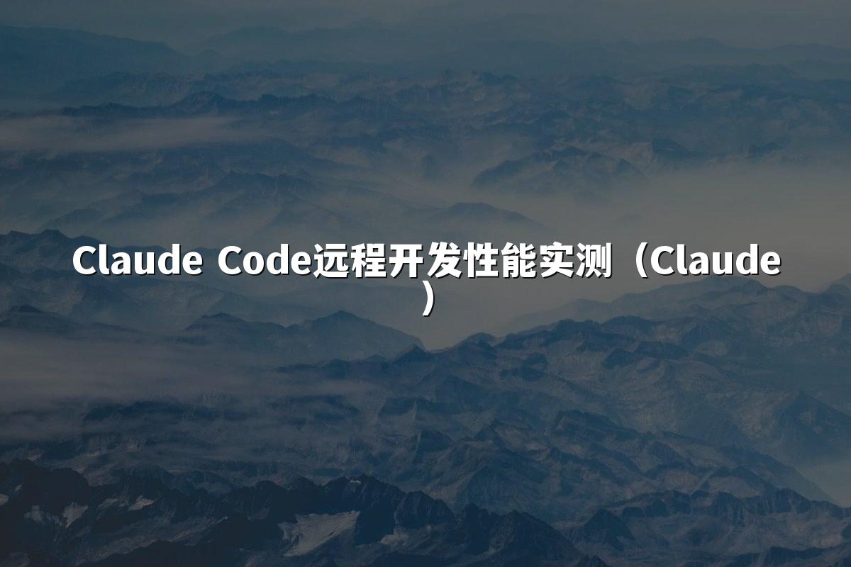 Claude Code远程开发性能实测(Claude)