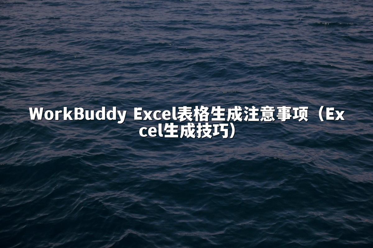 WorkBuddy Excel表格生成注意事项(Excel生成技巧)