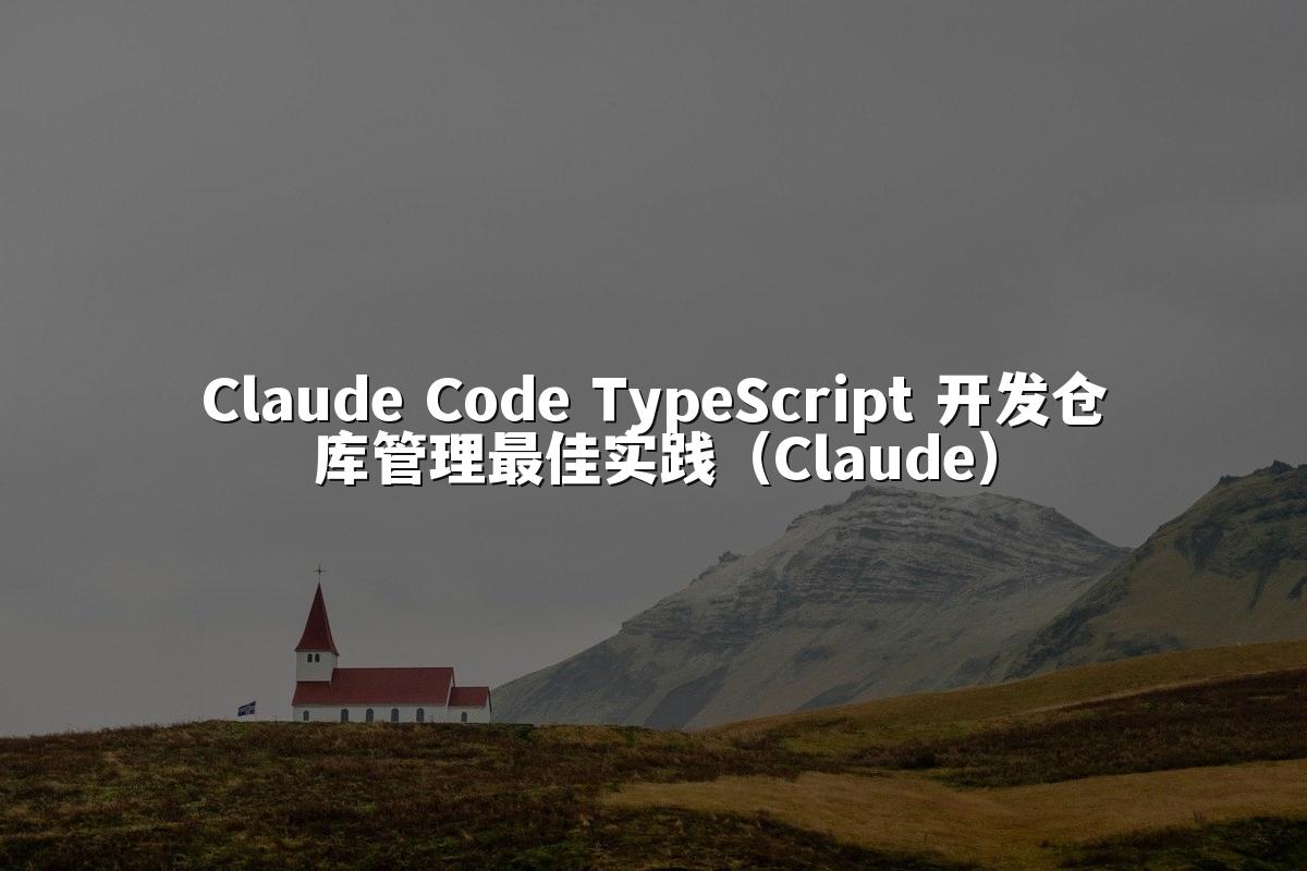 Claude Code TypeScript 开发仓库管理最佳实践（Claude）