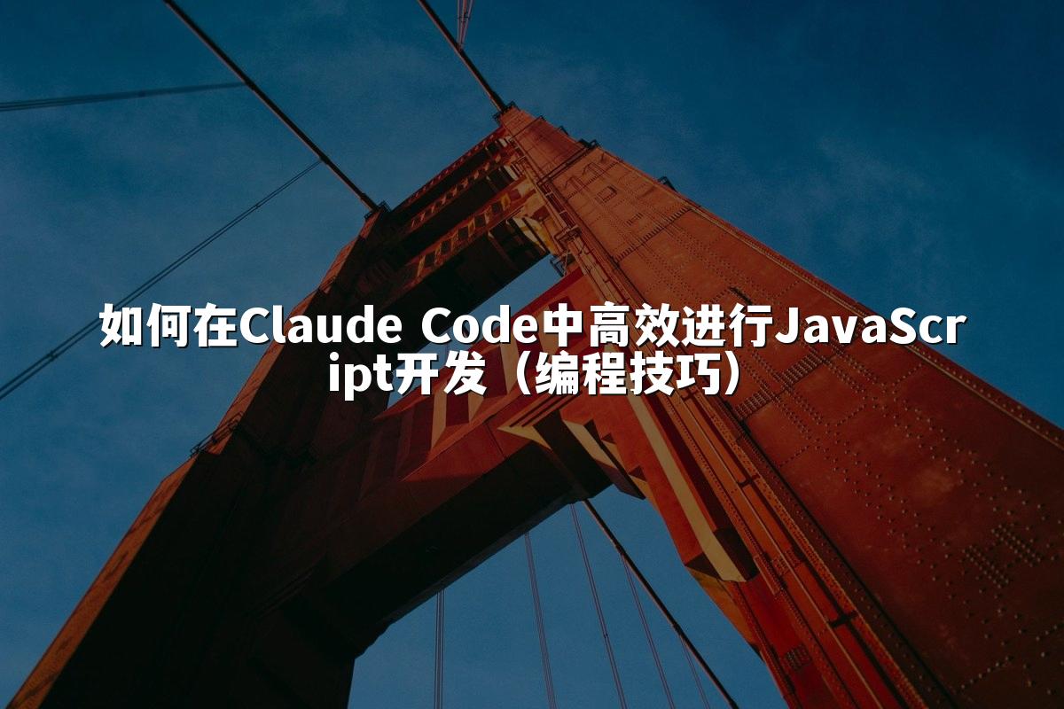 如何在Claude Code中高效进行JavaScript开发（编程技巧）