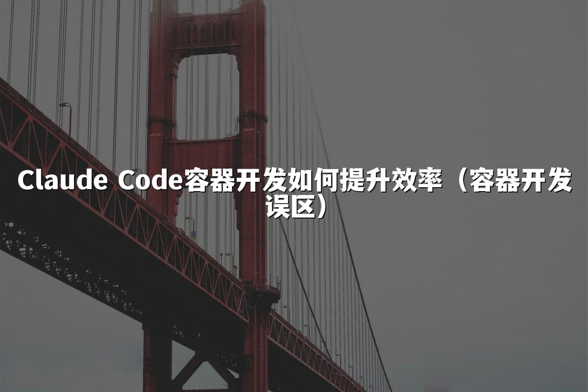 Claude Code容器开发如何提升效率(容器开发误区)
