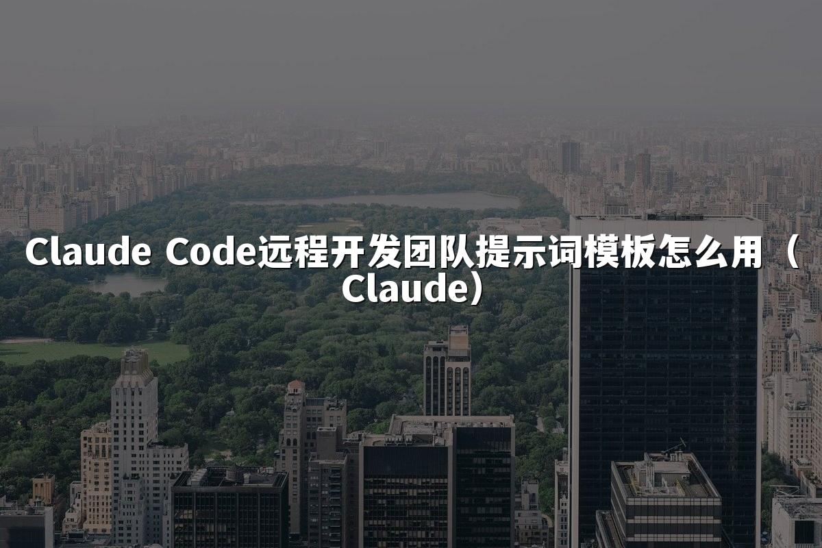 Claude Code远程开发团队提示词模板怎么用(Claude)