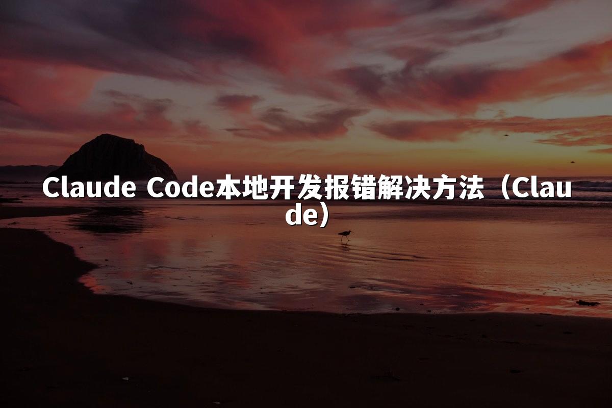Claude Code本地开发报错解决方法(Claude)