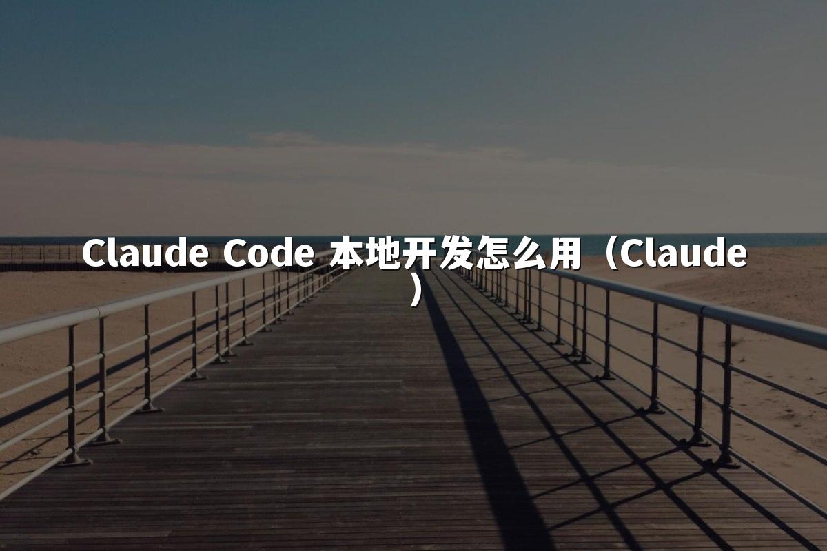 Claude Code 本地开发怎么用(Claude)