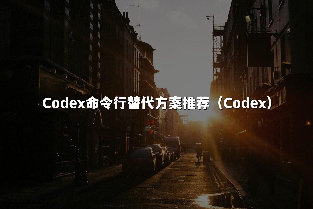 Codex命令行替代方案推荐(Codex)