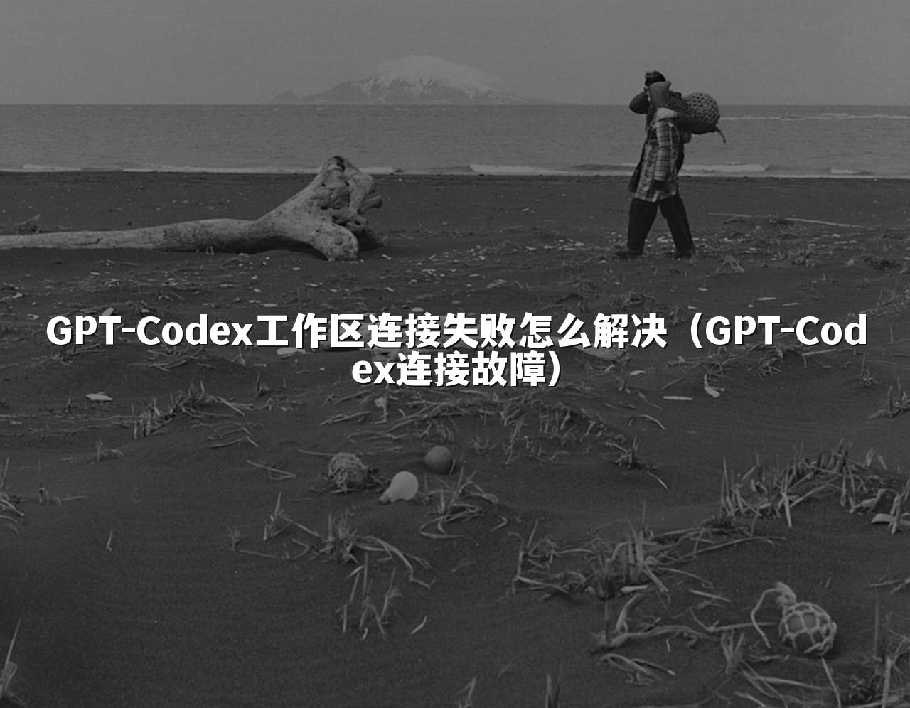 GPT-Codex工作区连接失败怎么解决（GPT-Codex连接故障）