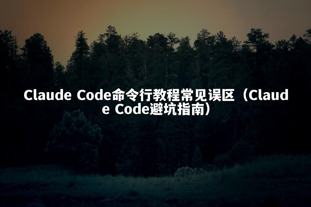 Claude Code命令行教程常见误区(Claude Code避坑指南)