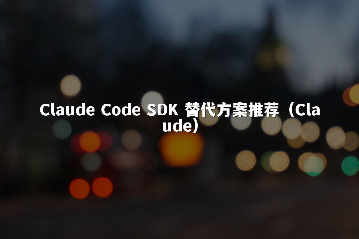 Claude Code SDK 替代方案推荐（Claude）