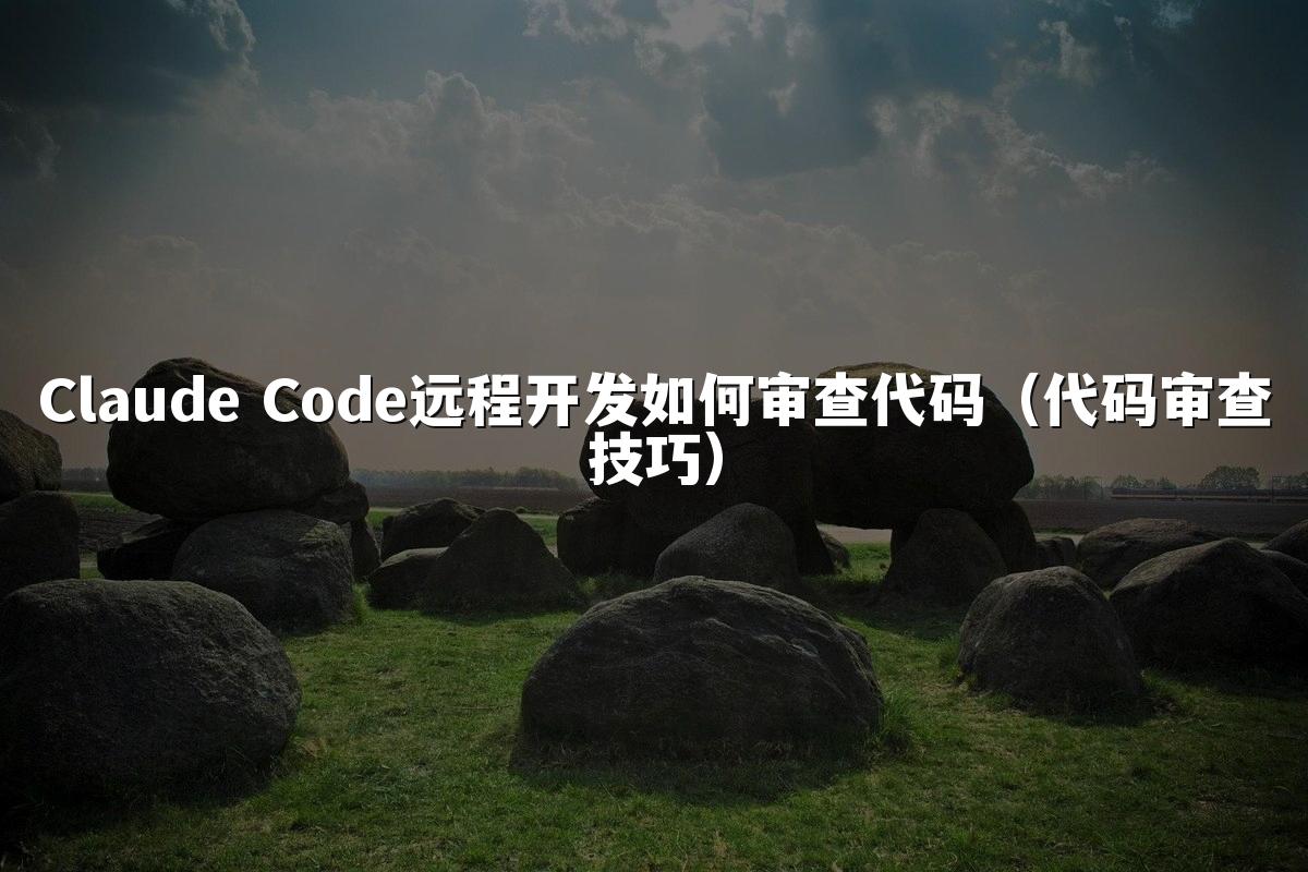 Claude Code远程开发如何审查代码(代码审查技巧)