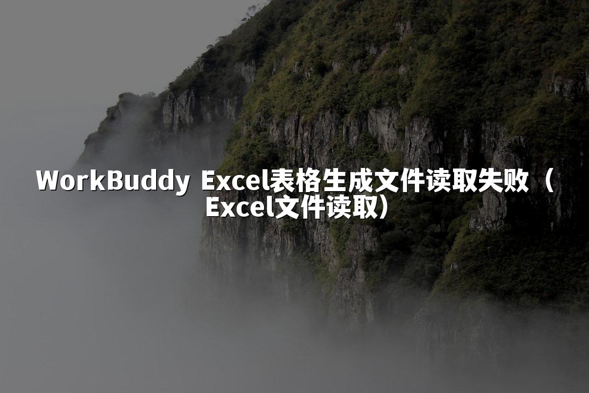 WorkBuddy Excel表格生成文件读取失败(Excel文件读取)
