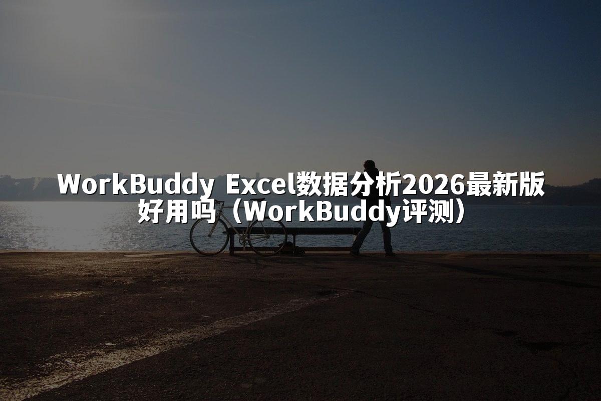 WorkBuddy Excel数据分析2026最新版好用吗(WorkBuddy评测)
