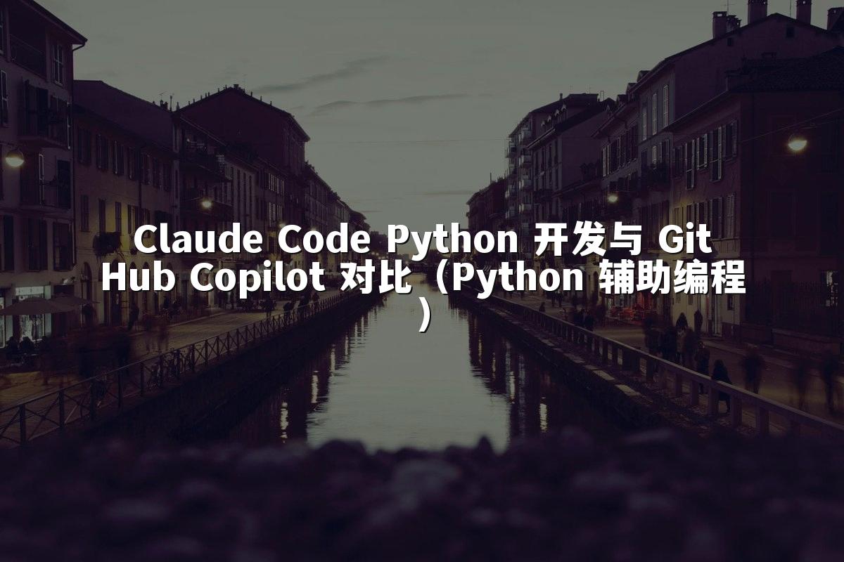 Claude Code Python 开发与 GitHub Copilot 对比（Python 辅助编程）