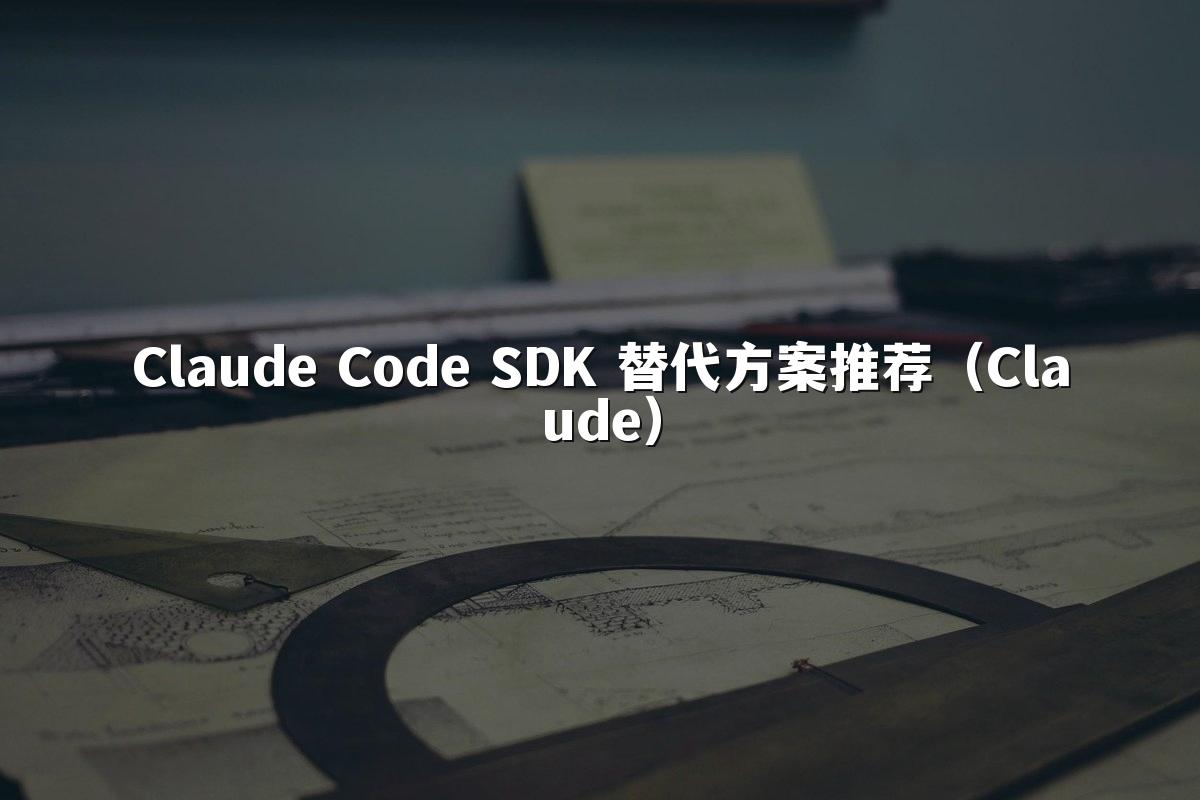 Claude Code SDK 替代方案推荐（Claude）
