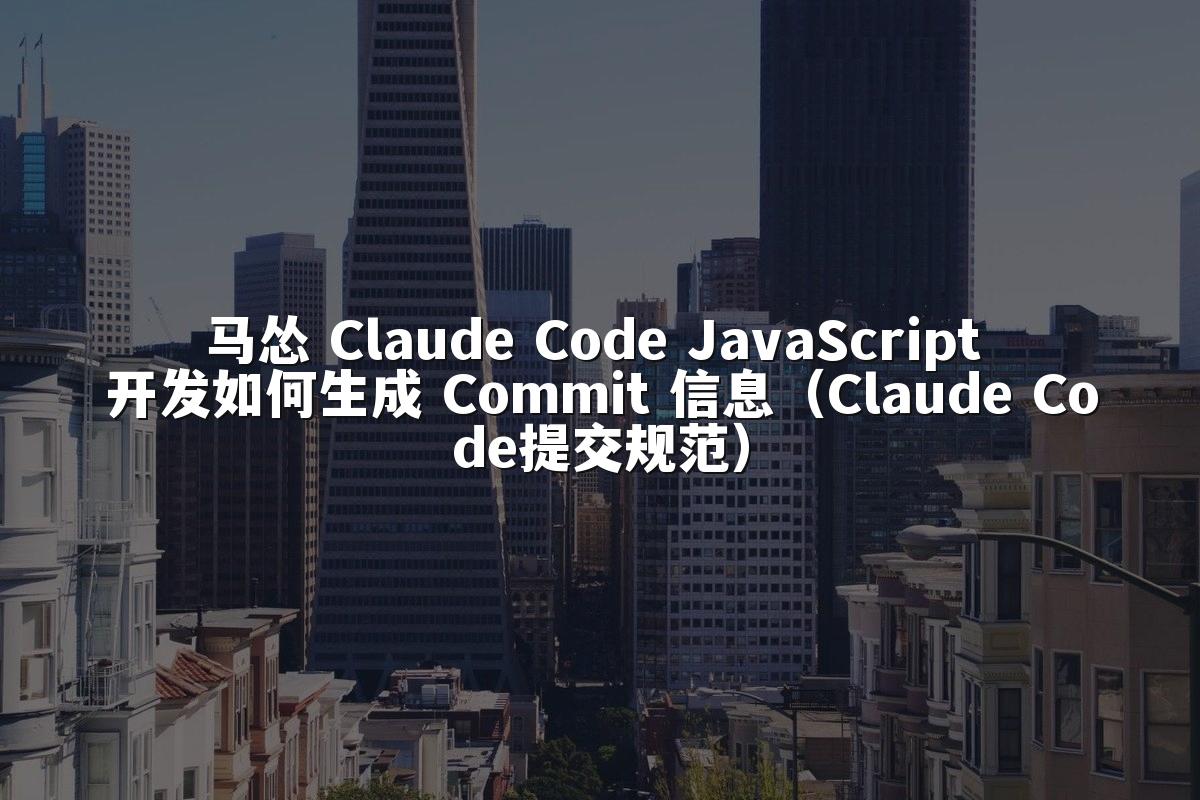 马怂 Claude Code JavaScript 开发如何生成 Commit 信息(Claude Code提交规范)