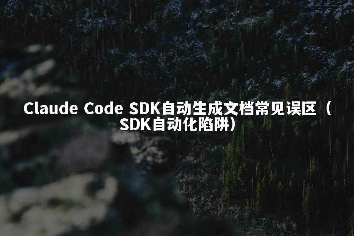 Claude Code SDK自动生成文档常见误区（SDK自动化陷阱）