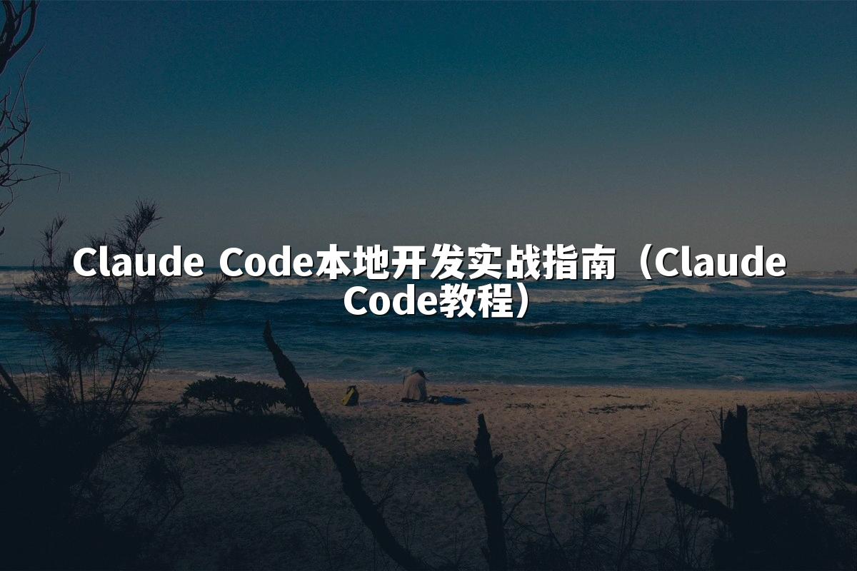 Claude Code本地开发实战指南(Claude Code教程)