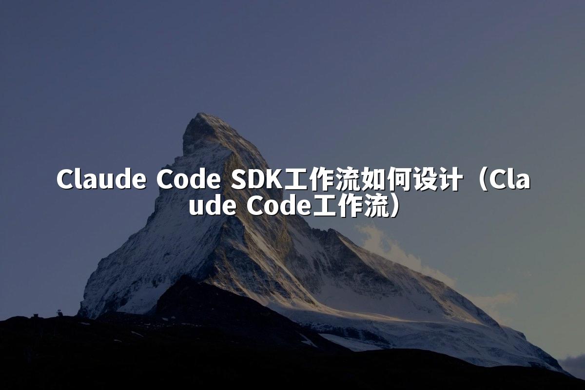 Claude Code SDK工作流如何设计（Claude Code工作流）