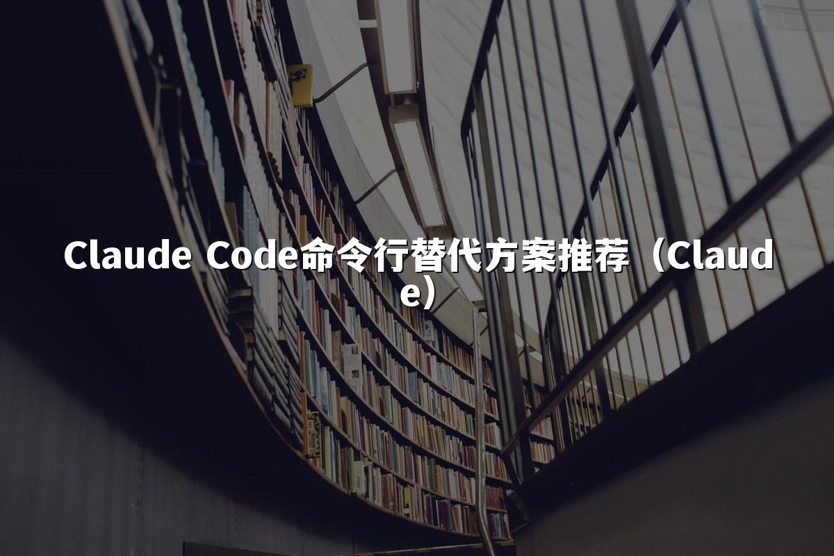 Claude Code命令行替代方案推荐(Claude)