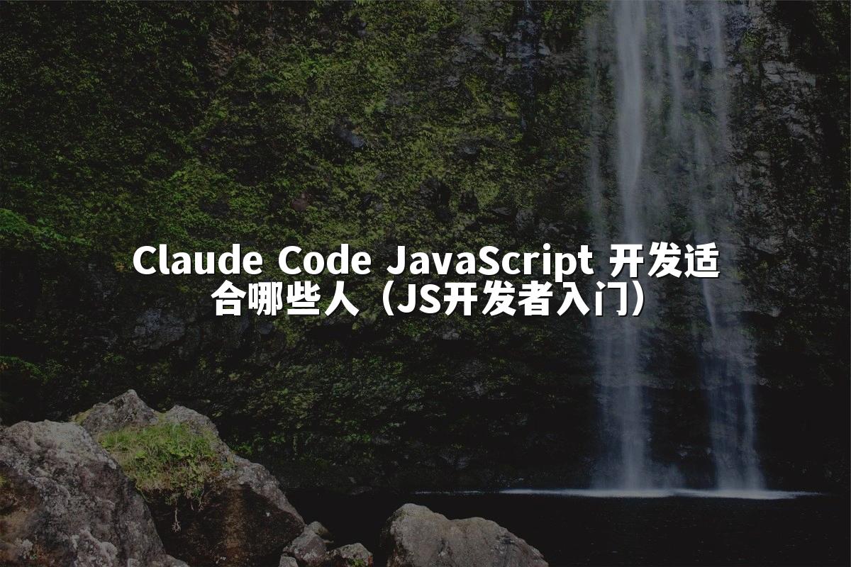 Claude Code JavaScript 开发适合哪些人(JS开发者入门)