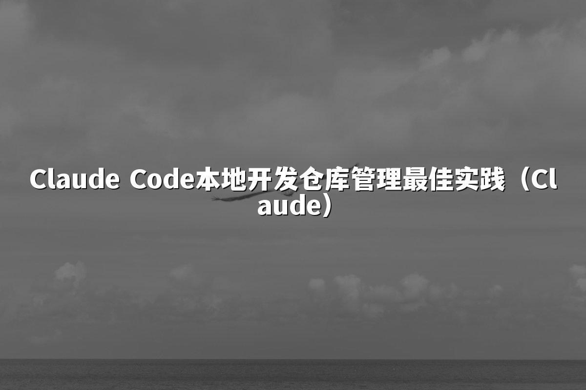 Claude Code本地开发仓库管理最佳实践(Claude)