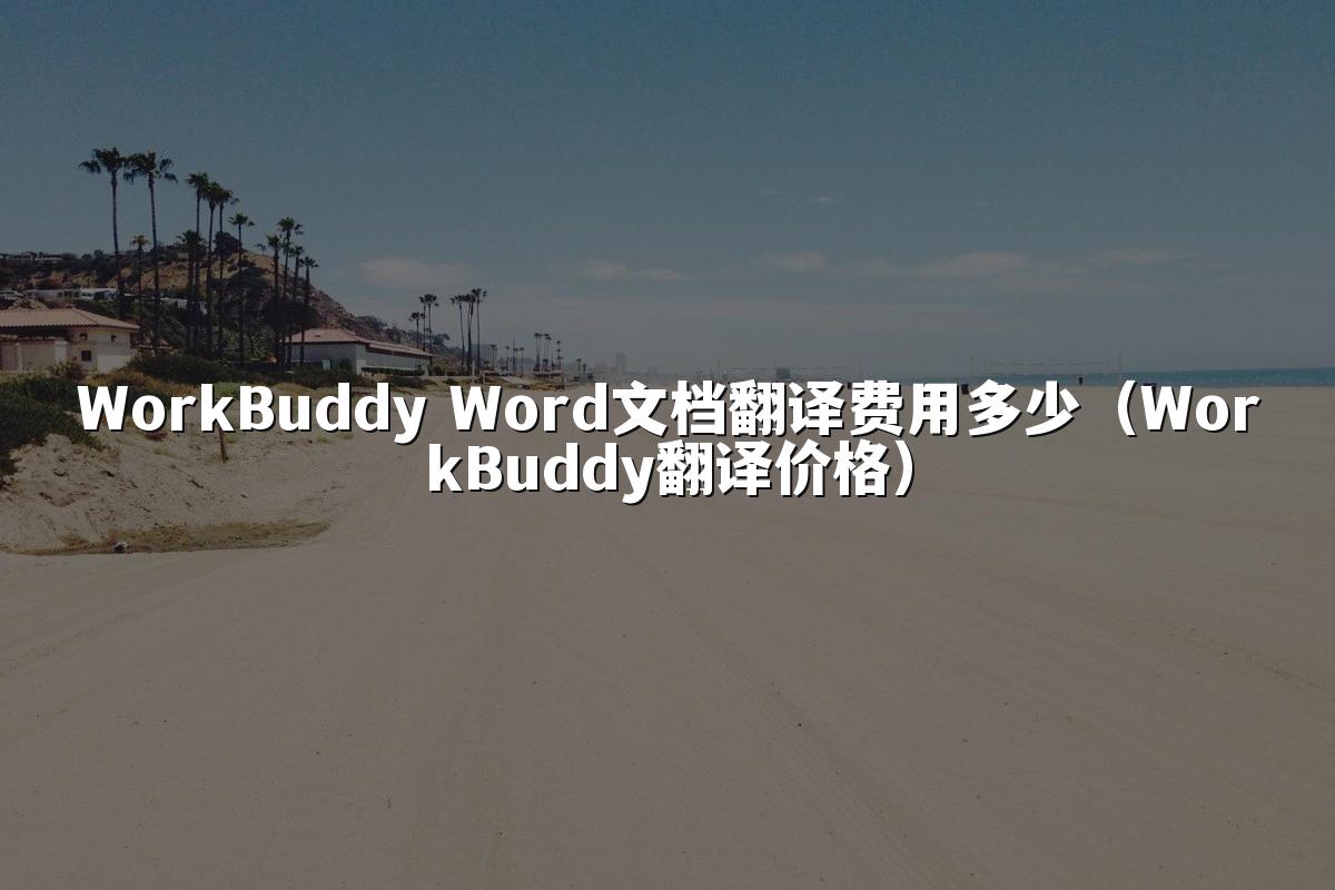 WorkBuddy Word文档翻译费用多少(WorkBuddy翻译价格)