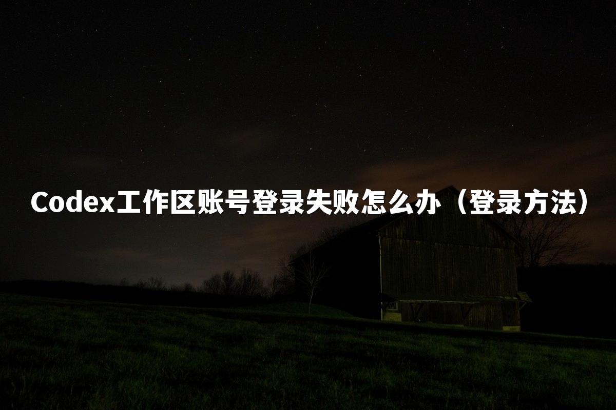 Codex工作区账号登录失败怎么办(登录方法)
