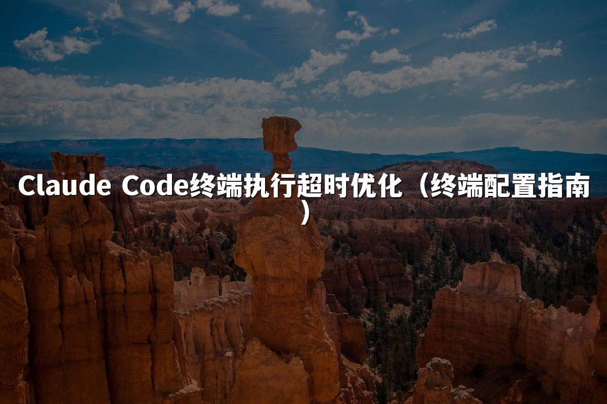Claude Code终端执行超时优化（终端配置指南）
