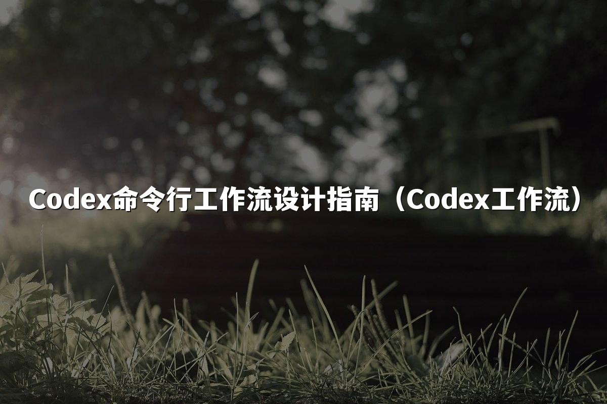 Codex命令行工作流设计指南(Codex工作流)