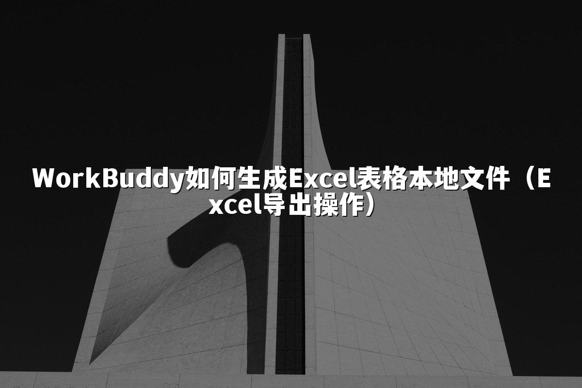 WorkBuddy如何生成Excel表格本地文件(Excel导出操作)