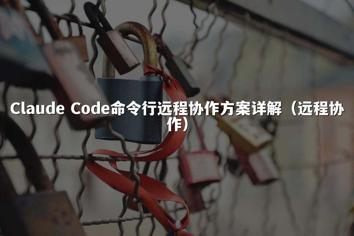 Claude Code命令行远程协作方案详解（远程协作）