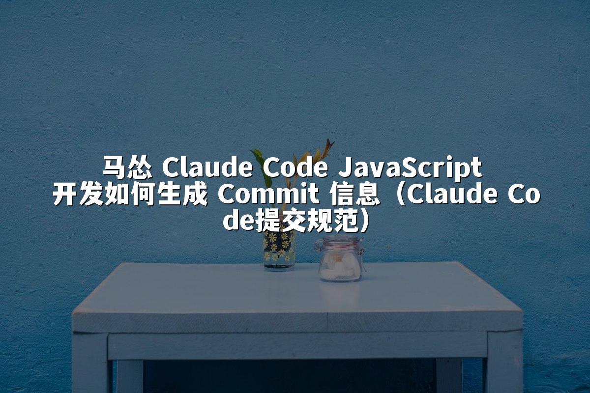 马怂 Claude Code JavaScript 开发如何生成 Commit 信息(Claude Code提交规范)