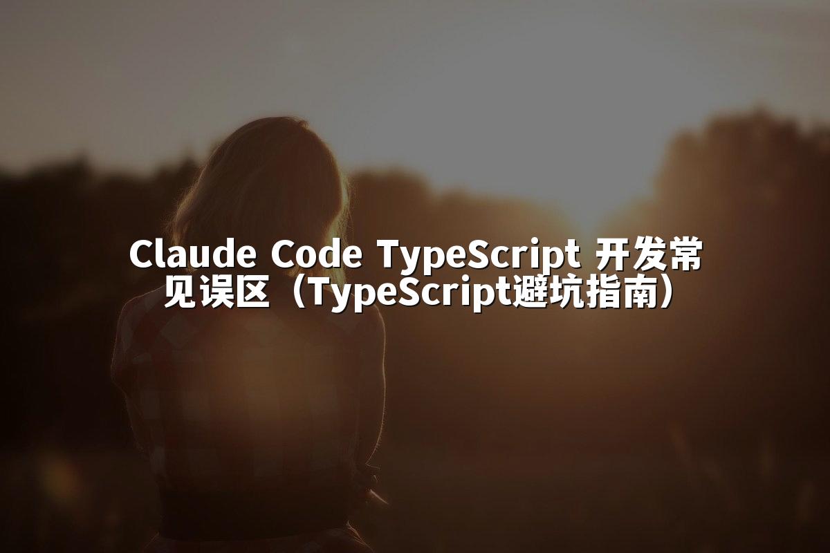 Claude Code TypeScript 开发常见误区（TypeScript避坑指南）