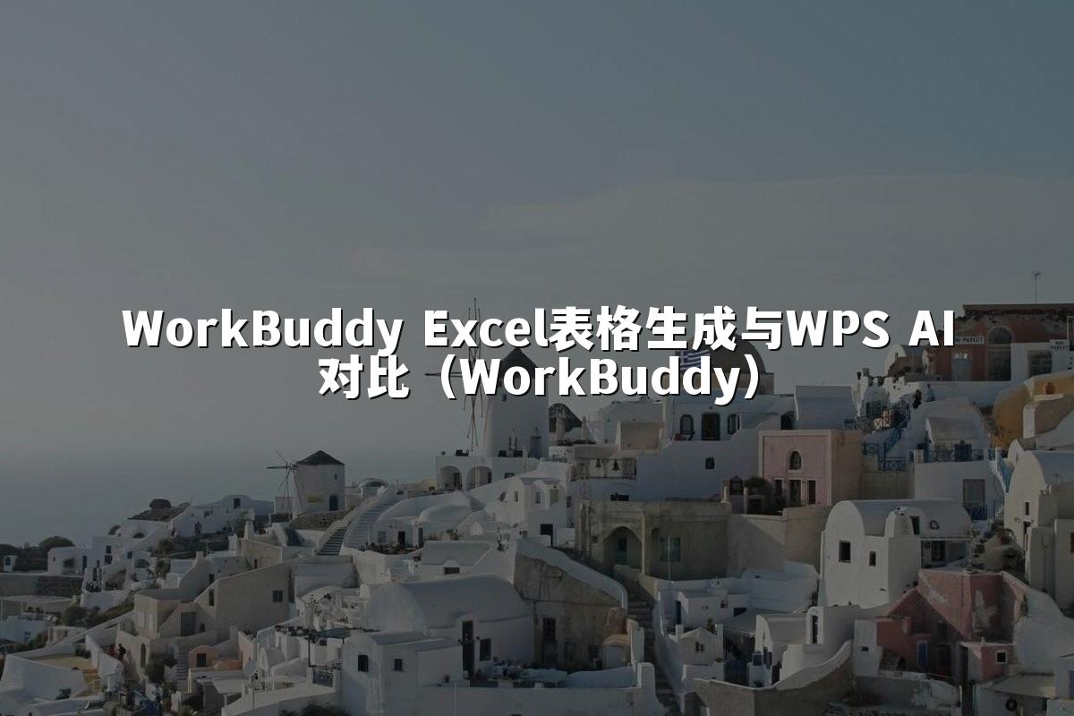 WorkBuddy Excel表格生成与WPS AI对比（WorkBuddy）