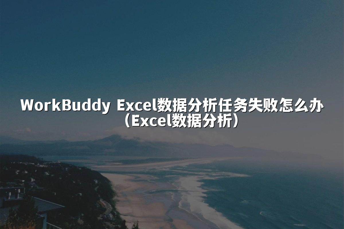 WorkBuddy Excel数据分析任务失败怎么办（Excel数据分析）