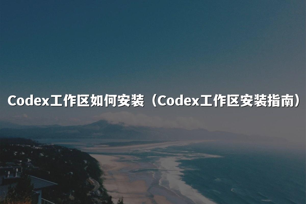Codex工作区如何安装（Codex工作区安装指南）