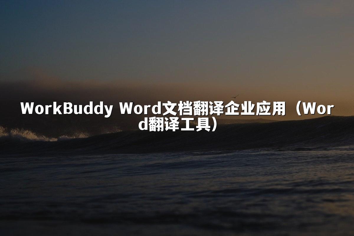WorkBuddy Word文档翻译企业应用(Word翻译工具)