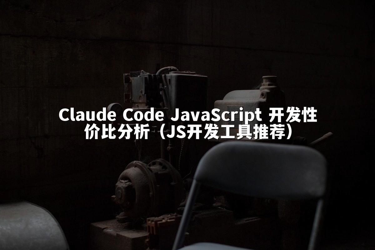 Claude Code JavaScript 开发性价比分析（JS开发工具推荐）