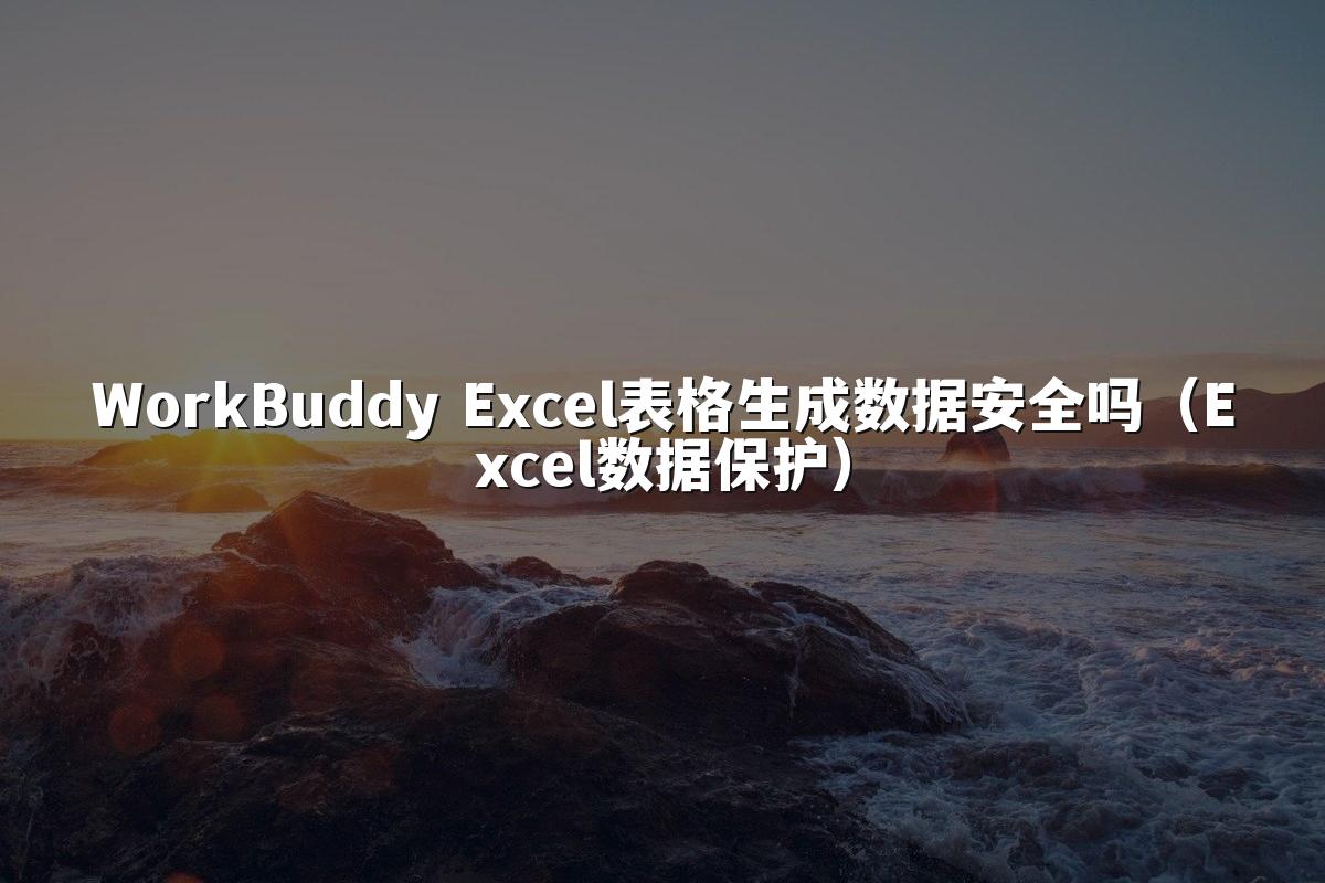 WorkBuddy Excel表格生成数据安全吗（Excel数据保护）