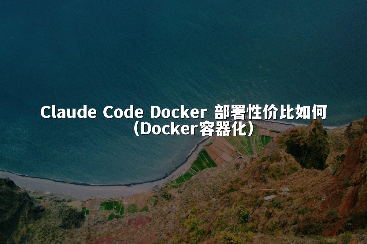 Claude Code Docker 部署性价比如何（Docker容器化）