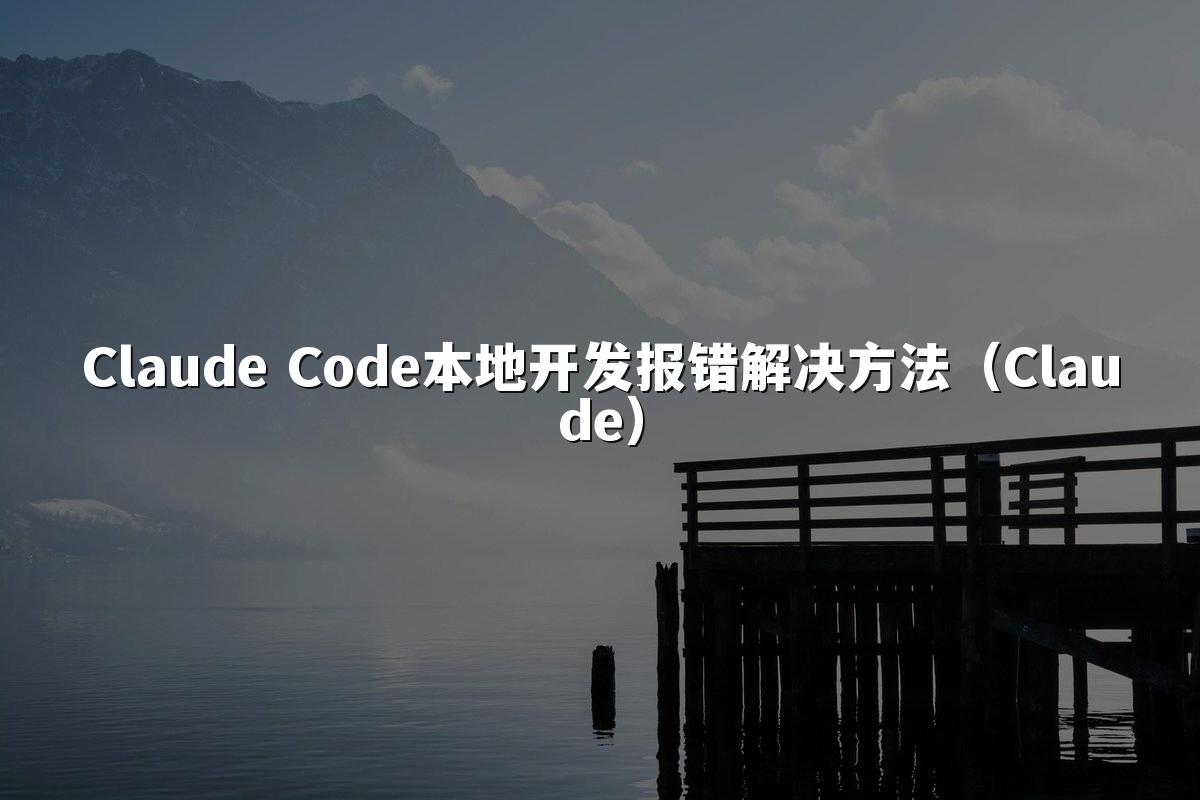Claude Code本地开发报错解决方法(Claude)