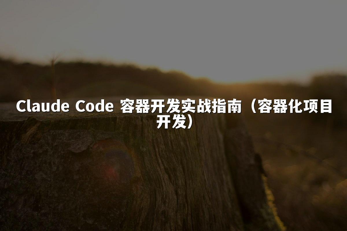 Claude Code 容器开发实战指南(容器化项目开发)