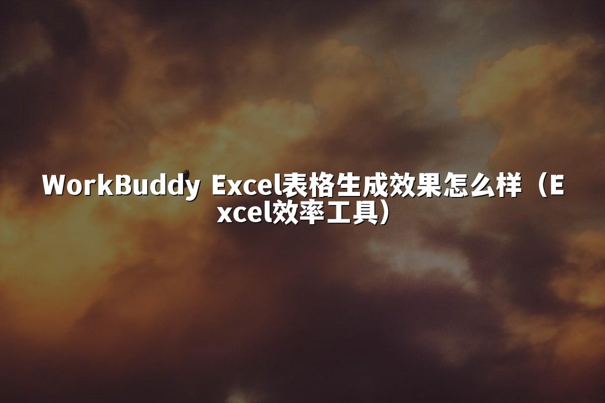 WorkBuddy Excel表格生成效果怎么样(Excel效率工具)