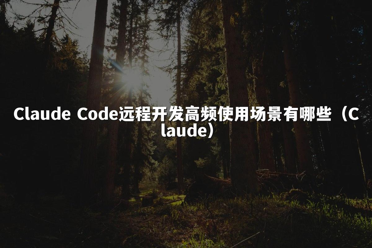 Claude Code远程开发高频使用场景有哪些(Claude)