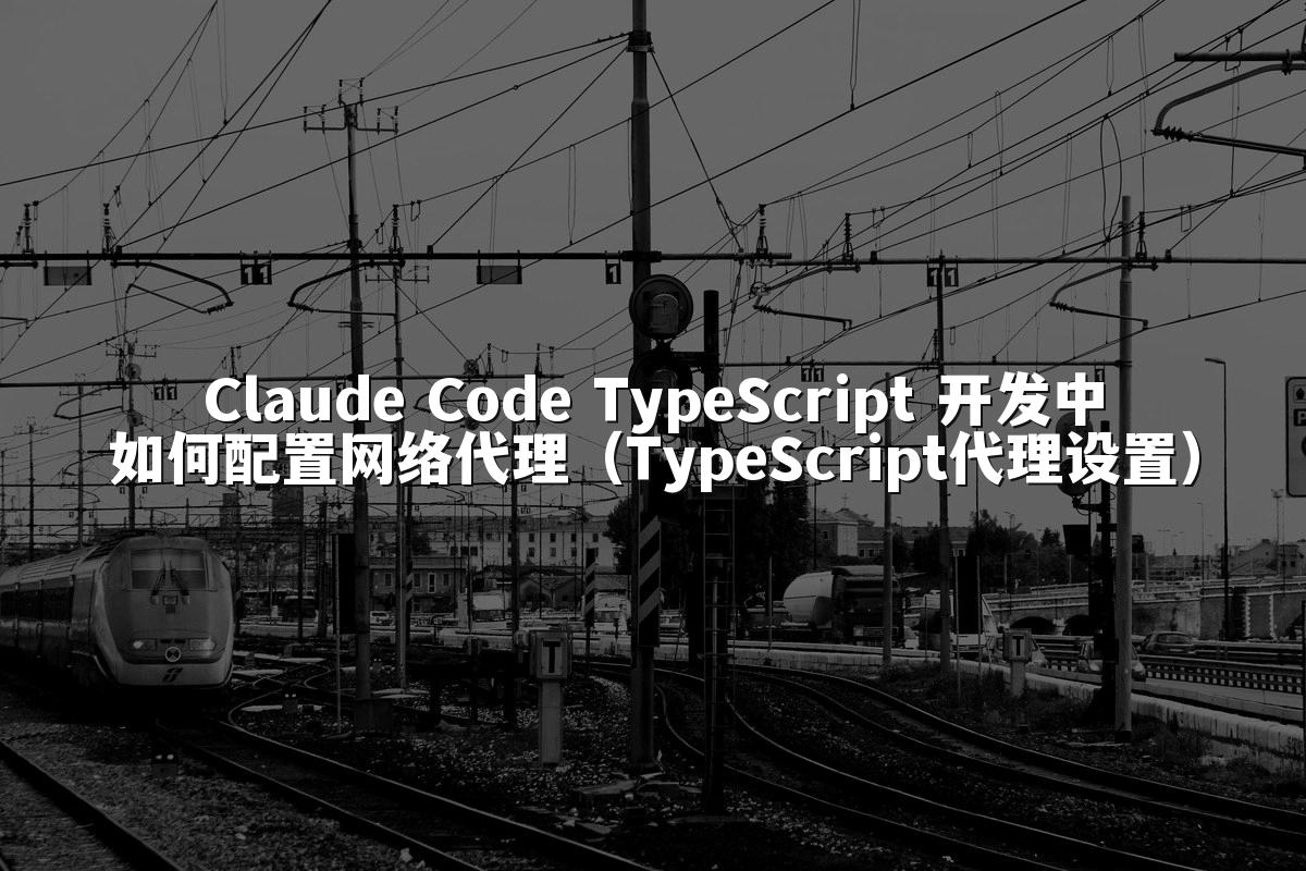 Claude Code TypeScript 开发中如何配置网络代理（TypeScript代理设置）
