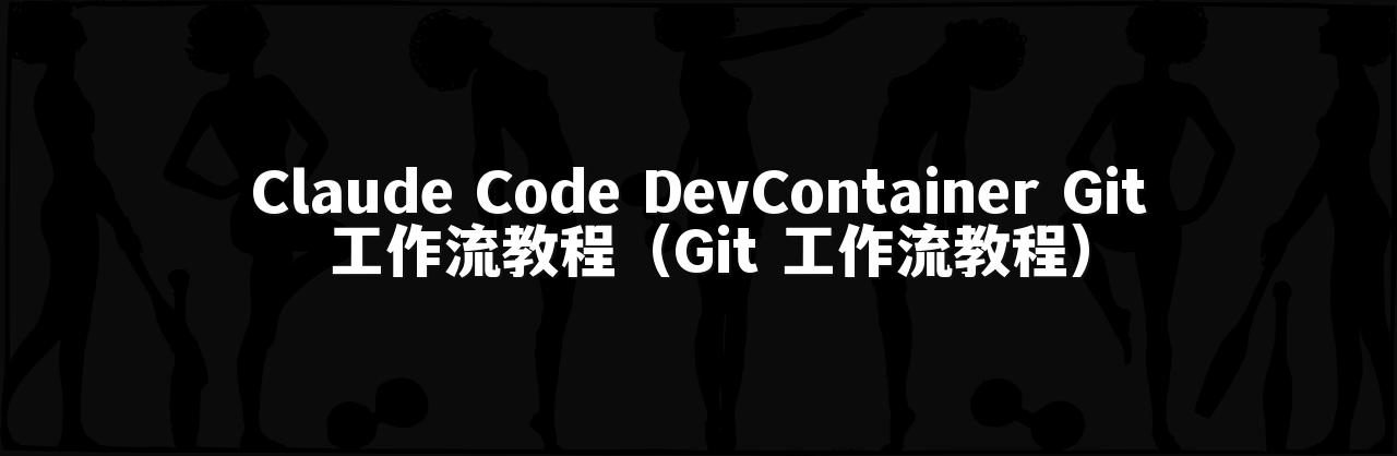 Claude Code DevContainer Git 工作流教程（Git 工作流教程）