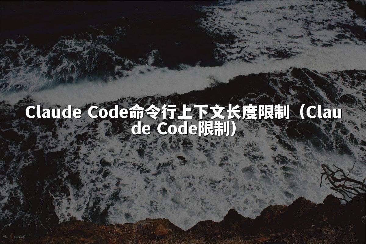Claude Code命令行上下文长度限制(Claude Code限制)