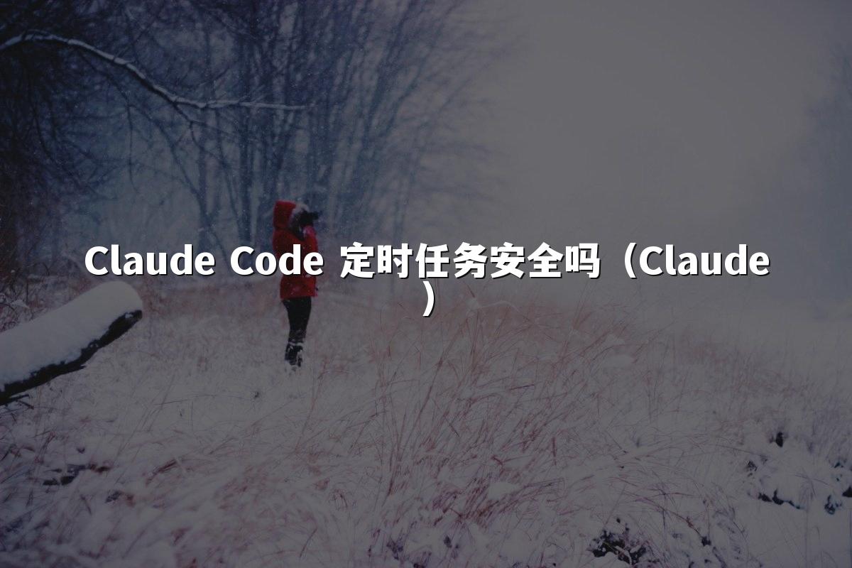 Claude Code 定时任务安全吗(Claude)
