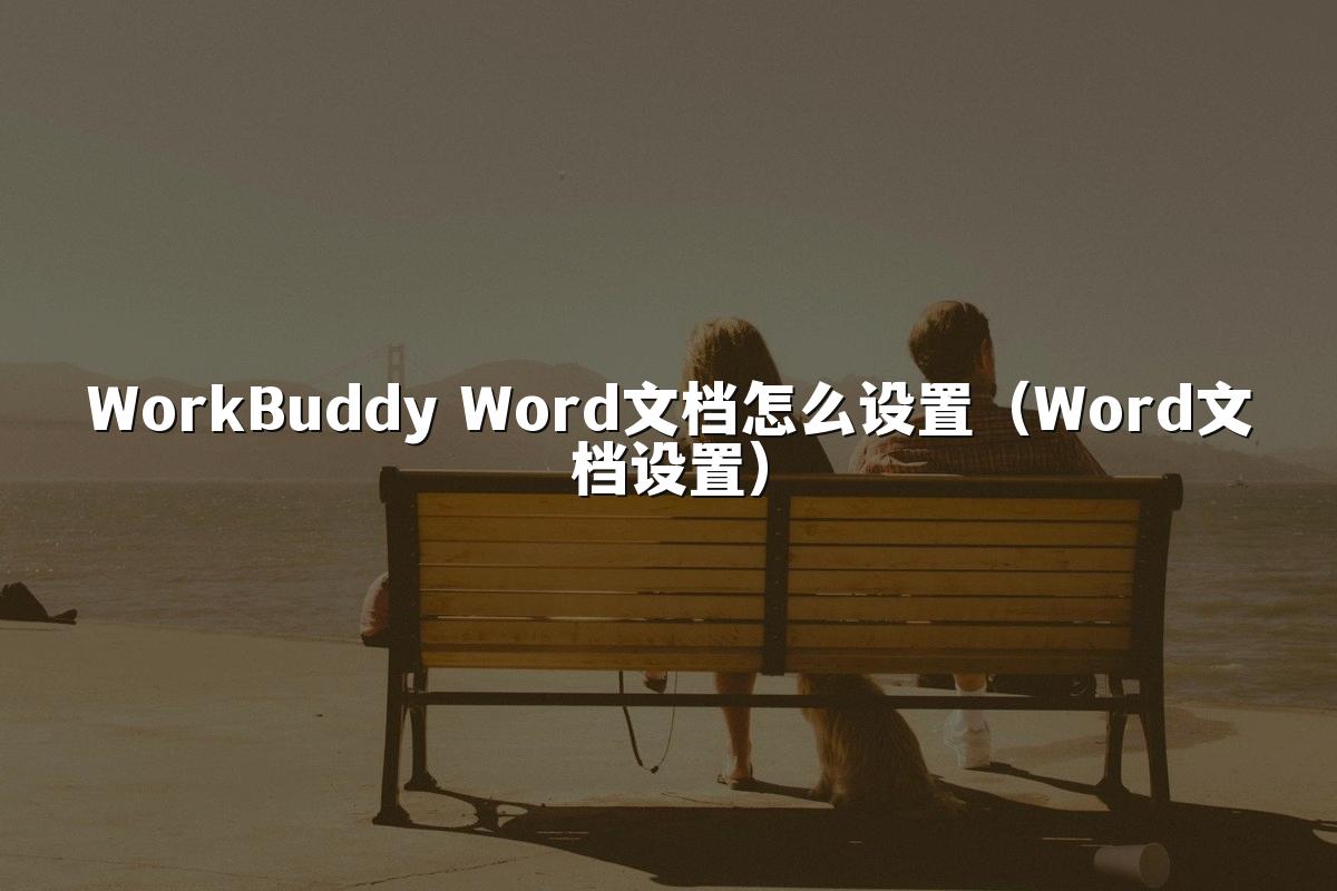 WorkBuddy Word文档怎么设置(Word文档设置)